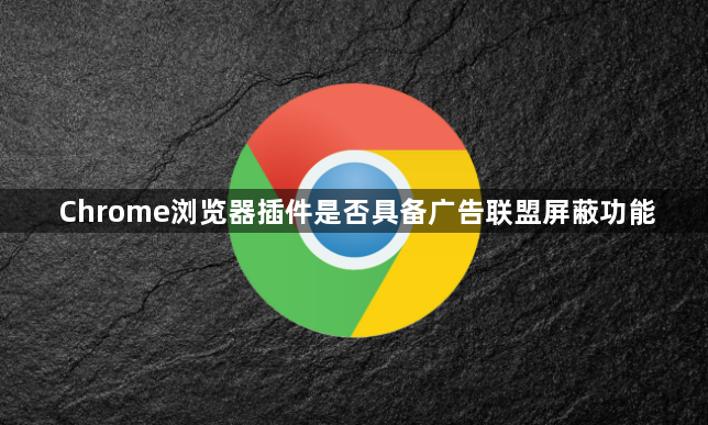 Chrome浏览器插件是否具备广告联盟屏蔽功能1