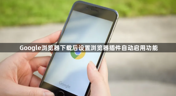 Google浏览器下载后设置浏览器插件自动启用功能1