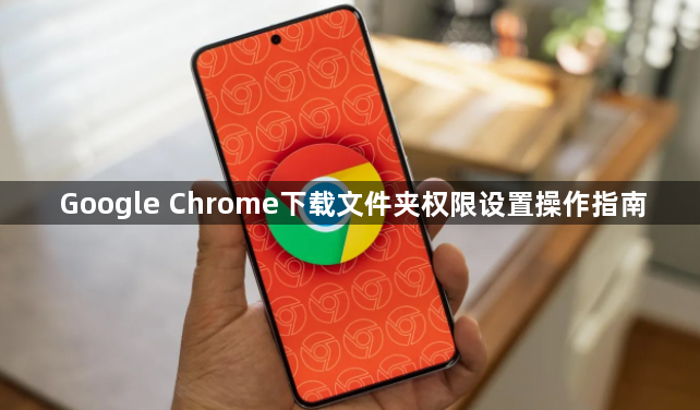 Google Chrome下载文件夹权限设置操作指南1