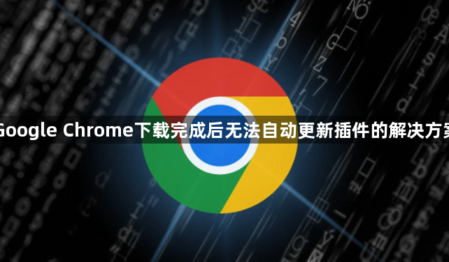 Google Chrome下载完成后无法自动更新插件的解决方案1