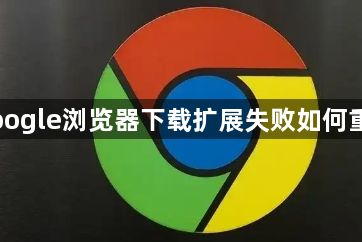 Google浏览器下载扩展失败如何重试1