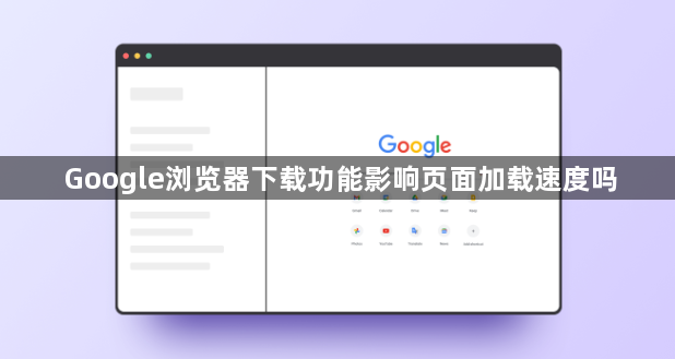 Google浏览器下载功能影响页面加载速度吗1