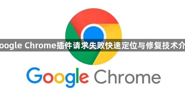 Google Chrome插件请求失败快速定位与修复技术介绍1