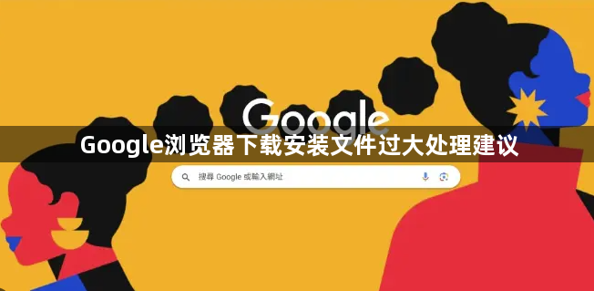 Google浏览器下载安装文件过大处理建议1