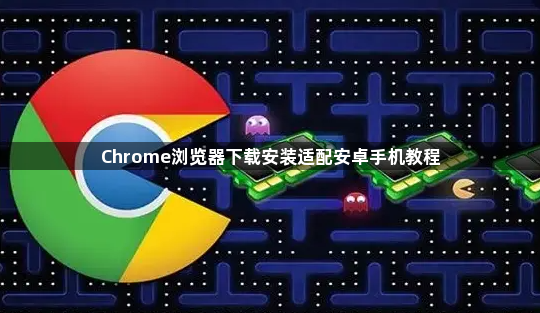 Chrome浏览器下载安装适配安卓手机教程1