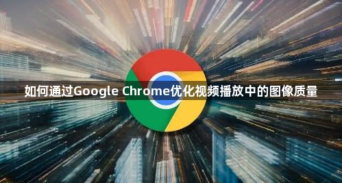 如何通过Google Chrome优化视频播放中的图像质量1