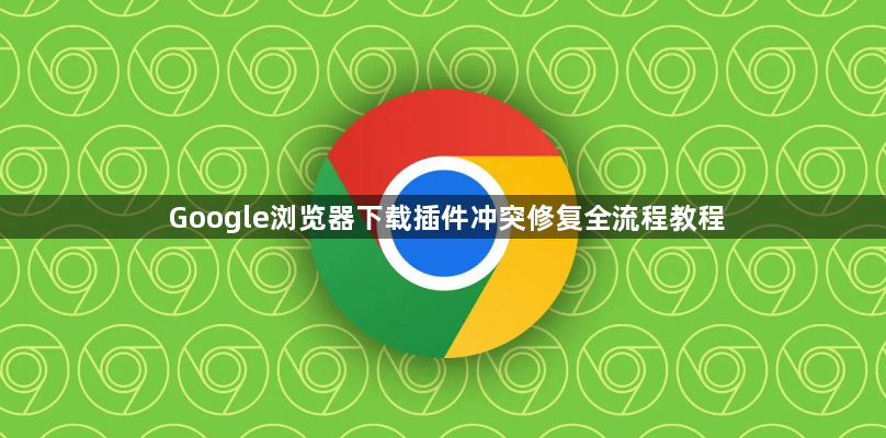 Google浏览器下载插件冲突修复全流程教程1