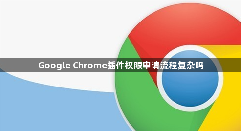 Google Chrome插件权限申请流程复杂吗1