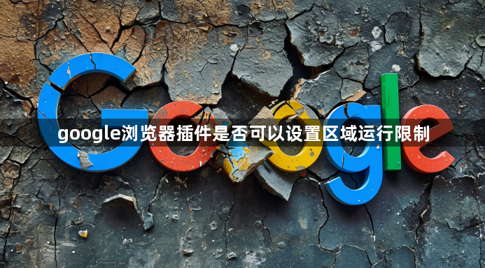 google浏览器插件是否可以设置区域运行限制1