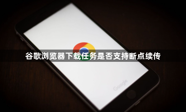 谷歌浏览器下载任务是否支持断点续传1