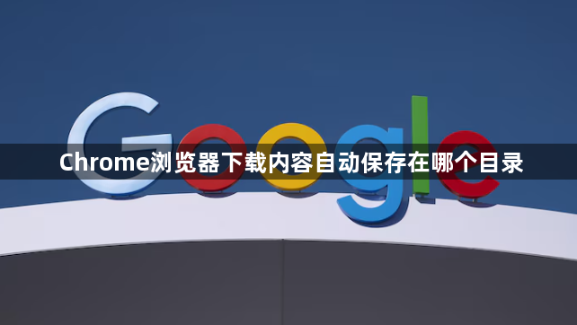 Chrome浏览器下载内容自动保存在哪个目录1