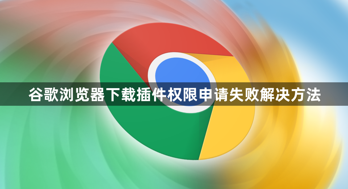 谷歌浏览器下载插件权限申请失败解决方法1