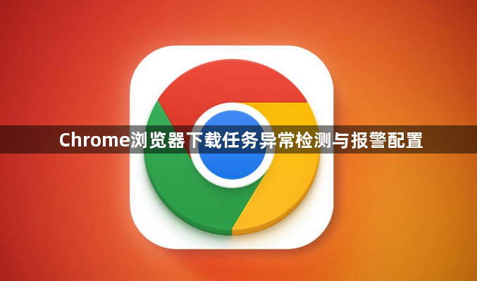 Chrome浏览器下载任务异常检测与报警配置1