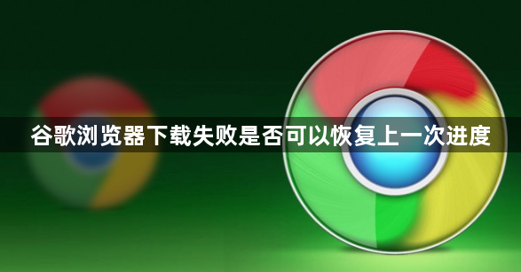 谷歌浏览器下载失败是否可以恢复上一次进度1