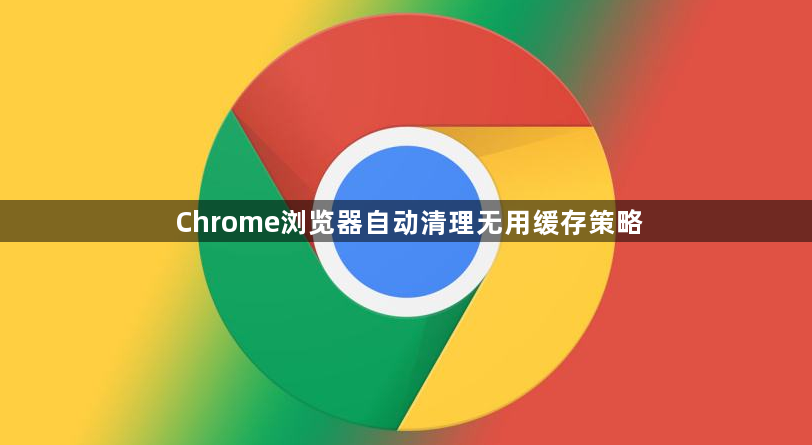 Chrome浏览器自动清理无用缓存策略1