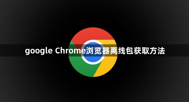 google Chrome浏览器离线包获取方法1
