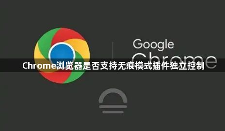 Chrome浏览器是否支持无痕模式插件独立控制1