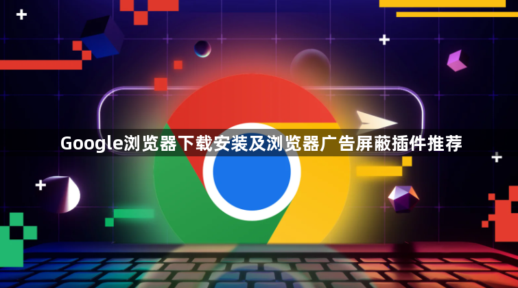 Google浏览器下载安装及浏览器广告屏蔽插件推荐1