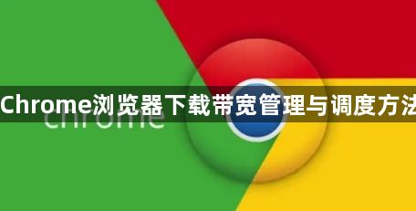 Chrome浏览器下载带宽管理与调度方法1