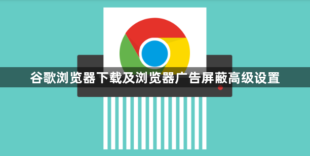 谷歌浏览器下载及浏览器广告屏蔽高级设置1