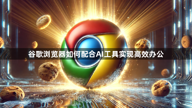 谷歌浏览器如何配合AI工具实现高效办公1
