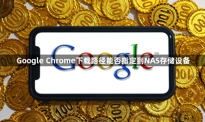 Google Chrome下载路径能否指定到NAS存储设备1