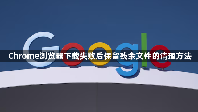 Chrome浏览器下载失败后保留残余文件的清理方法1