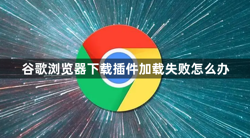 谷歌浏览器下载插件加载失败怎么办1