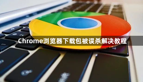 Chrome浏览器下载包被误杀解决教程1