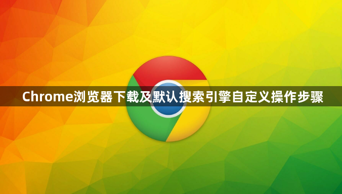 Chrome浏览器下载及默认搜索引擎自定义操作步骤1