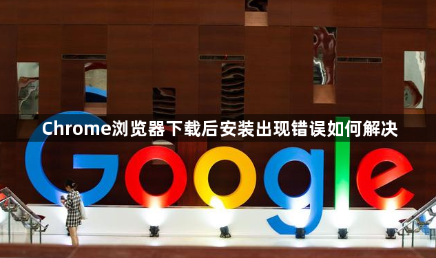 Chrome浏览器下载后安装出现错误如何解决1