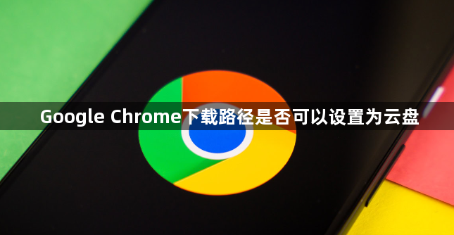 Google Chrome下载路径是否可以设置为云盘1