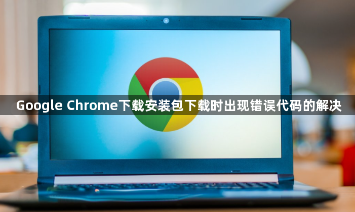 Google Chrome下载安装包下载时出现错误代码的解决1
