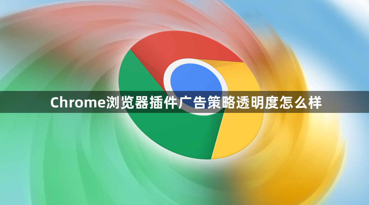 Chrome浏览器插件广告策略透明度怎么样1