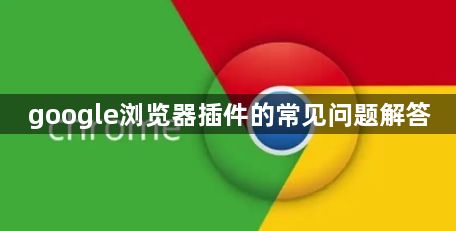 google浏览器插件的常见问题解答1