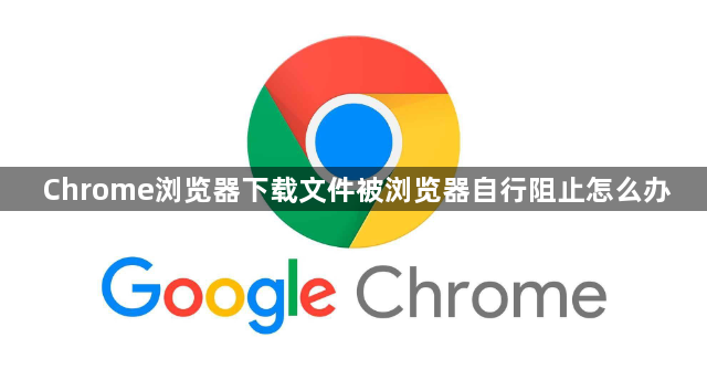 Chrome浏览器下载文件被浏览器自行阻止怎么办1