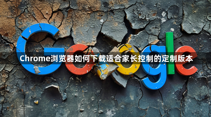 Chrome浏览器如何下载适合家长控制的定制版本1