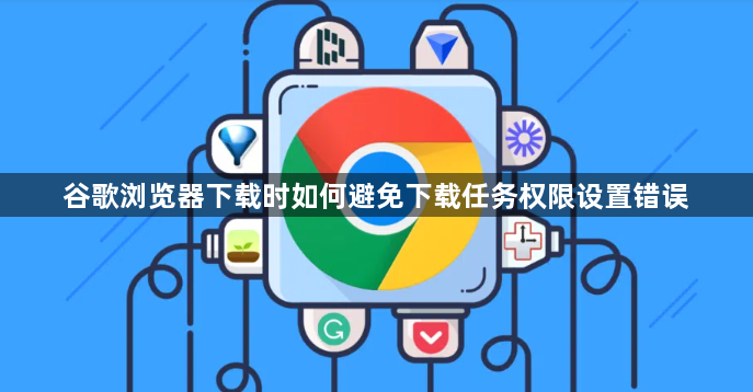 谷歌浏览器下载时如何避免下载任务权限设置错误1