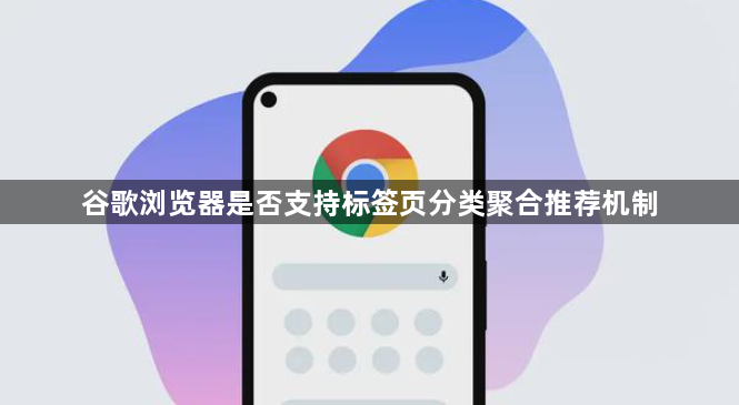 谷歌浏览器是否支持标签页分类聚合推荐机制1