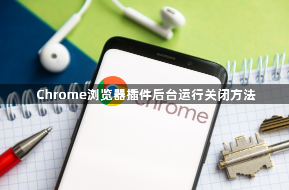 Chrome浏览器插件后台运行关闭方法1