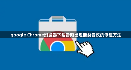 google Chrome浏览器下载音频出现断裂音效的修复方法1