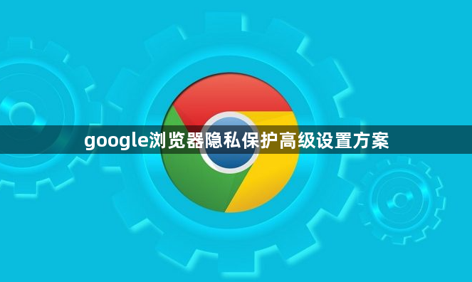 google浏览器隐私保护高级设置方案1
