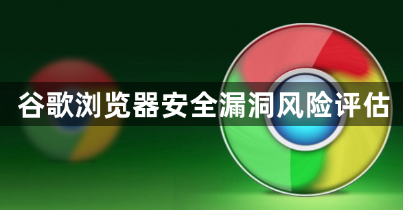 谷歌浏览器安全漏洞风险评估1