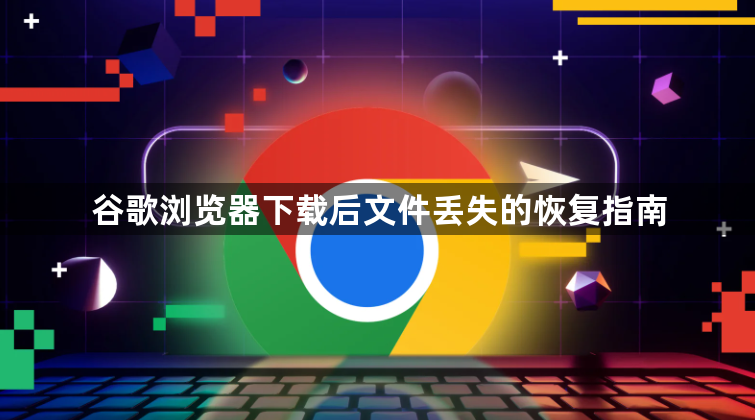 谷歌浏览器下载后文件丢失的恢复指南1