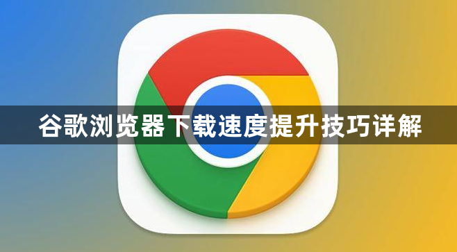 谷歌浏览器下载速度提升技巧详解1