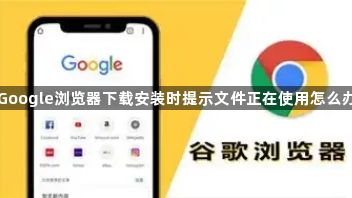 Google浏览器下载安装时提示文件正在使用怎么办1
