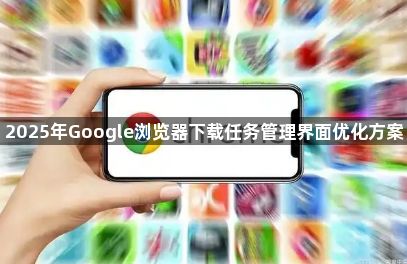2025年Google浏览器下载任务管理界面优化方案1