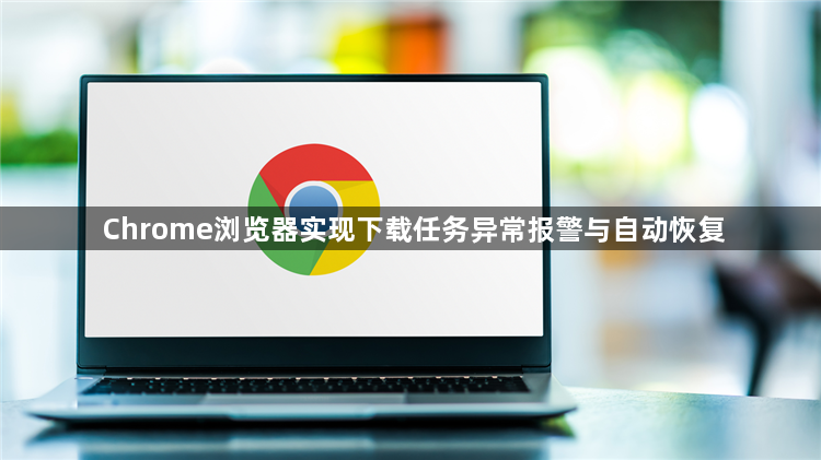 Chrome浏览器实现下载任务异常报警与自动恢复1