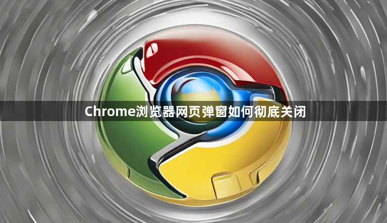 Chrome浏览器网页弹窗如何彻底关闭1