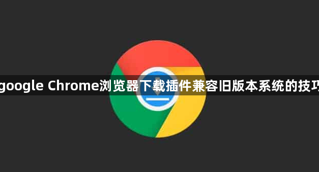 google Chrome浏览器下载插件兼容旧版本系统的技巧1